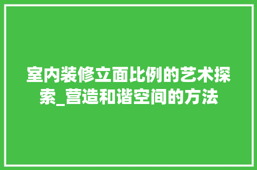 室内装修立面比例的艺术探索_营造和谐空间的方法 现代风格装饰