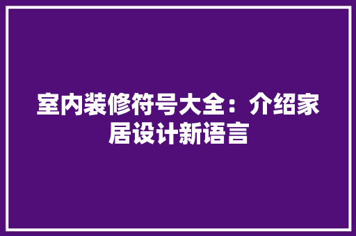 室内装修符号大全：介绍家居设计新语言