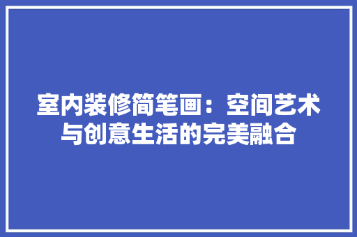 室内装修简笔画：空间艺术与创意生活的完美融合 现代风格装饰
