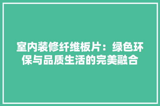 室内装修纤维板片：绿色环保与品质生活的完美融合 现代风格装饰