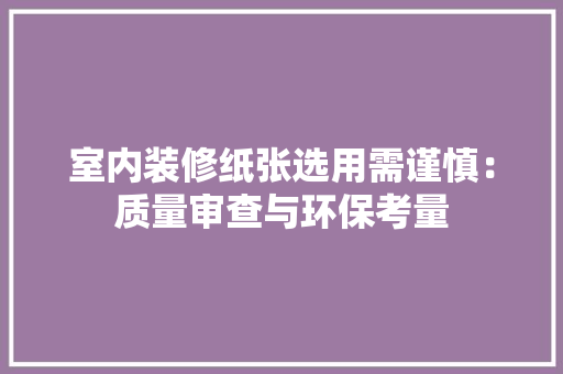 室内装修纸张选用需谨慎：质量审查与环保考量