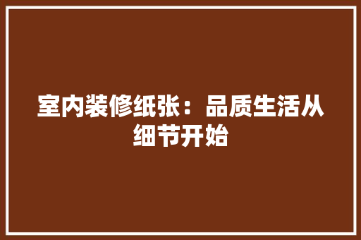 室内装修纸张：品质生活从细节开始 现代风格装饰