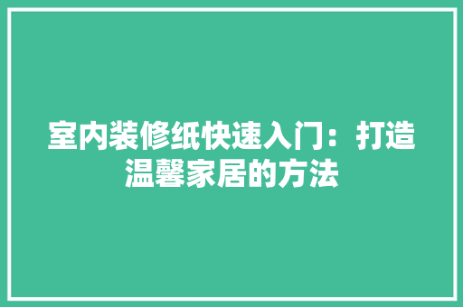 室内装修纸快速入门：打造温馨家居的方法 现代风格装饰