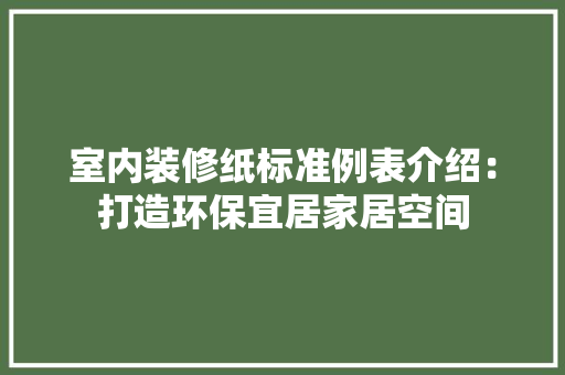 室内装修纸标准例表介绍：打造环保宜居家居空间 现代风格装饰