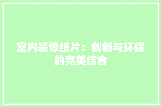 室内装修纸片：创新与环保的完美结合 现代风格装饰