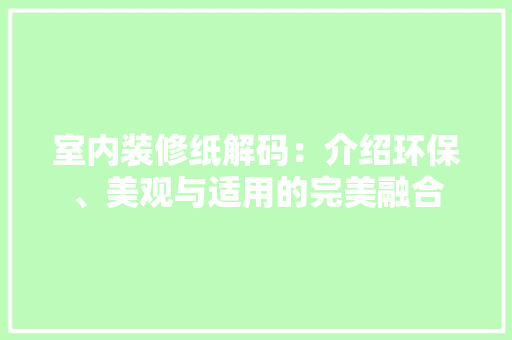 室内装修纸解码：介绍环保、美观与适用的完美融合 现代风格装饰