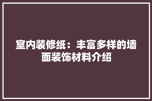 室内装修纸：丰富多样的墙面装饰材料介绍 现代风格装饰