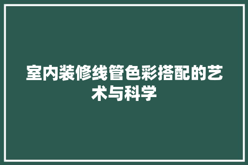 室内装修线管色彩搭配的艺术与科学