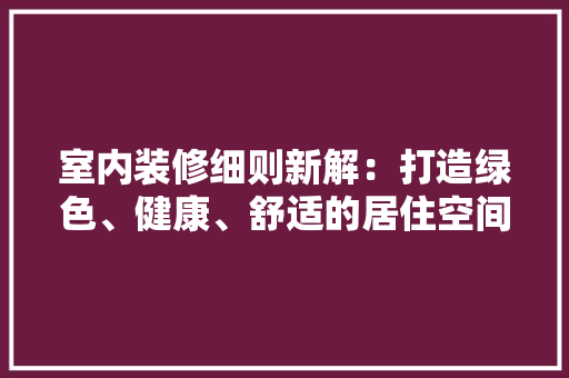 室内装修细则新解：打造绿色、健康、舒适的居住空间 现代风格装饰