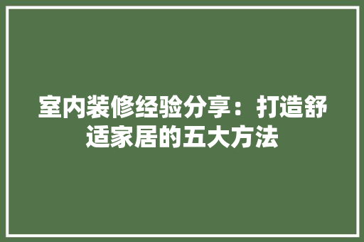 室内装修经验分享：打造舒适家居的五大方法 现代风格装饰