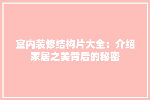 室内装修结构片大全：介绍家居之美背后的秘密 现代风格装饰