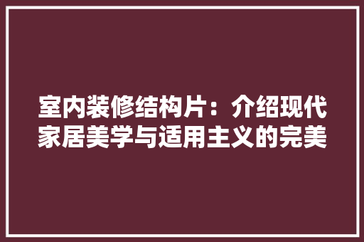 室内装修结构片：介绍现代家居美学与适用主义的完美融合 现代风格装饰