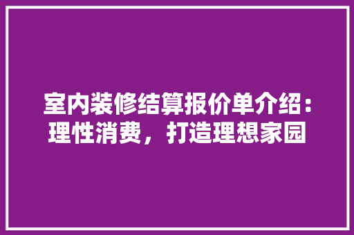 室内装修结算报价单介绍：理性消费，打造理想家园 现代风格装饰