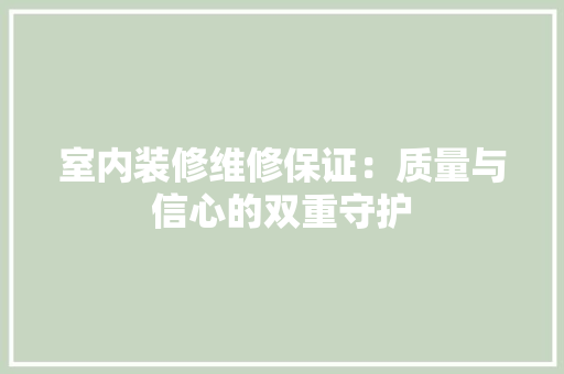 室内装修维修保证：质量与信心的双重守护 现代风格装饰