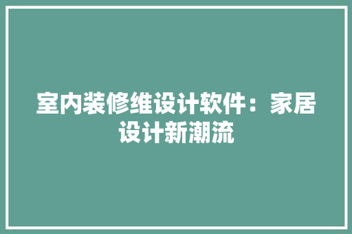 室内装修维设计软件：家居设计新潮流 现代风格装饰