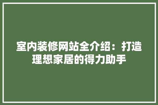 室内装修网站全介绍：打造理想家居的得力助手 现代风格装饰