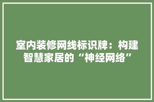 室内装修网线标识牌：构建智慧家居的“神经网络” 现代风格装饰