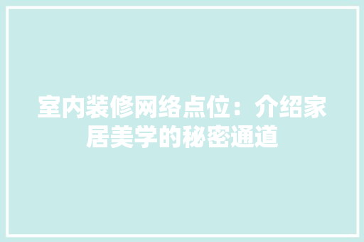 室内装修网络点位：介绍家居美学的秘密通道 现代风格装饰