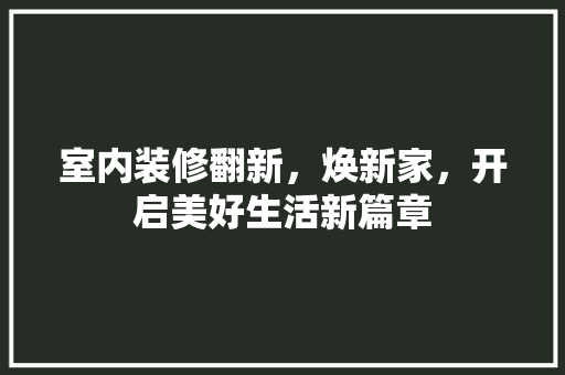 室内装修翻新，焕新家，开启美好生活新篇章 现代风格装饰