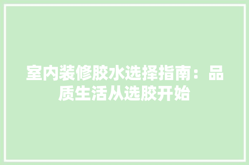 室内装修胶水选择指南：品质生活从选胶开始 现代风格装饰