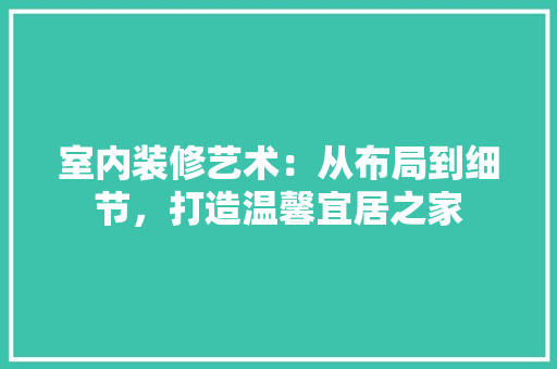 室内装修艺术：从布局到细节，打造温馨宜居之家 现代风格装饰