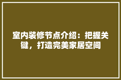 室内装修节点介绍：把握关键，打造完美家居空间 现代风格装饰