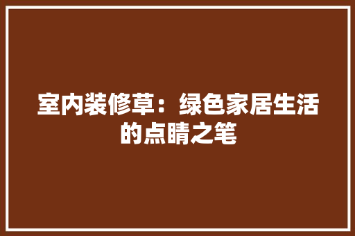 室内装修草：绿色家居生活的点睛之笔 现代风格装饰