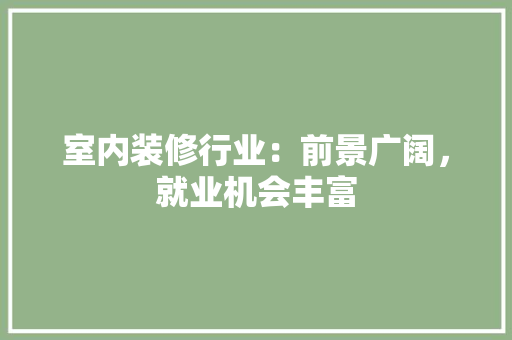 室内装修行业：前景广阔，就业机会丰富 现代风格装饰