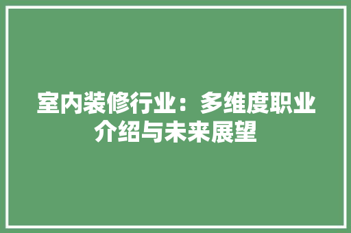 室内装修行业：多维度职业介绍与未来展望 现代风格装饰