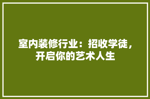 室内装修行业：招收学徒，开启你的艺术人生 现代风格装饰