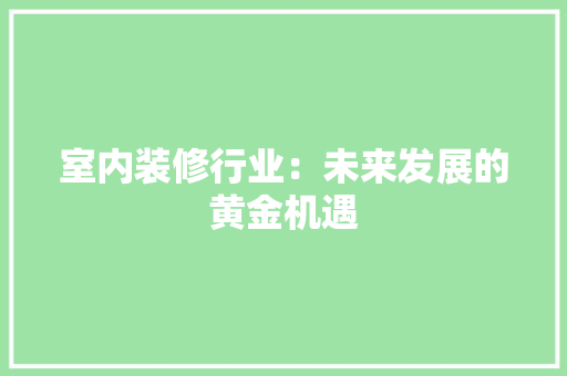 室内装修行业：未来发展的黄金机遇 现代风格装饰