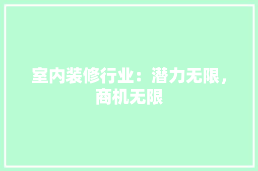 室内装修行业：潜力无限，商机无限 现代风格装饰