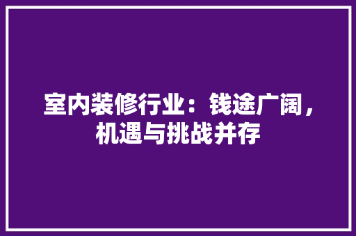 室内装修行业：钱途广阔，机遇与挑战并存 现代风格装饰