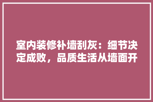 室内装修补墙刮灰：细节决定成败，品质生活从墙面开始 现代风格装饰