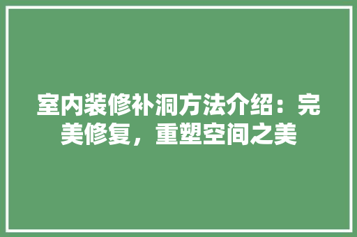 室内装修补洞方法介绍：完美修复，重塑空间之美 现代风格装饰