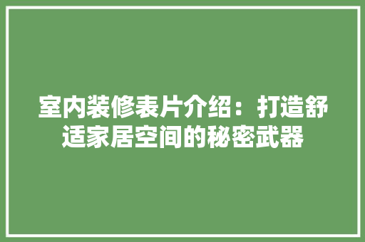 室内装修表片介绍：打造舒适家居空间的秘密武器 现代风格装饰