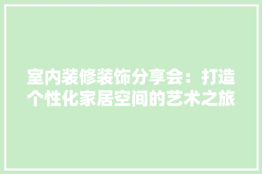 室内装修装饰分享会：打造个性化家居空间的艺术之旅 现代风格装饰
