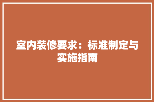 室内装修要求：标准制定与实施指南 现代风格装饰