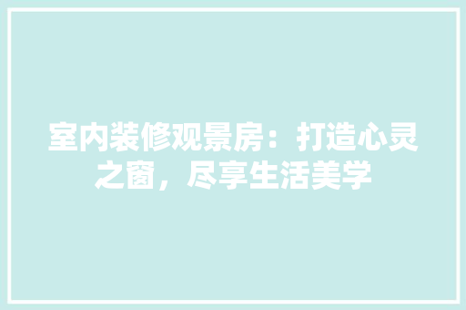 室内装修观景房：打造心灵之窗，尽享生活美学 现代风格装饰