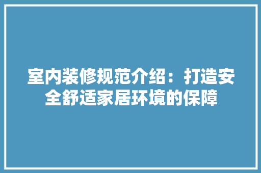 室内装修规范介绍：打造安全舒适家居环境的保障 现代风格装饰