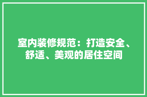 室内装修规范：打造安全、舒适、美观的居住空间 现代风格装饰
