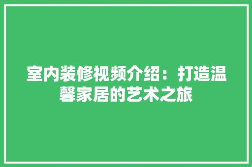 室内装修视频介绍：打造温馨家居的艺术之旅 现代风格装饰