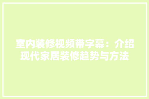 室内装修视频带字幕：介绍现代家居装修趋势与方法 现代风格装饰