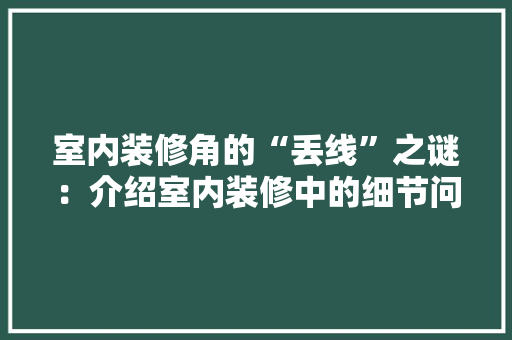 室内装修角的“丢线”之谜：介绍室内装修中的细节问题与解决方法 现代风格装饰