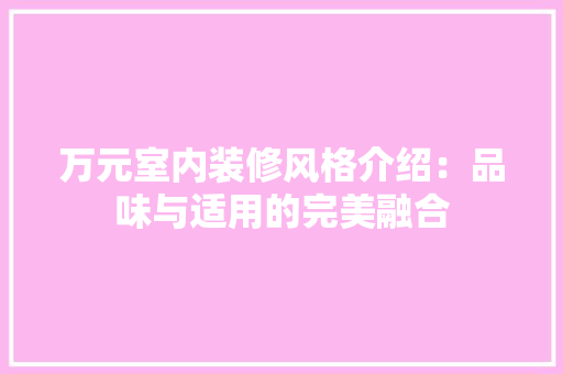 万元室内装修风格介绍：品味与适用的完美融合 室内设计