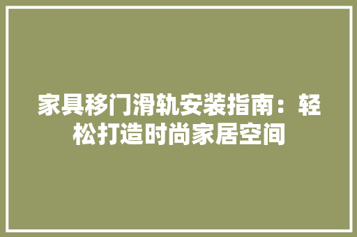 家具移门滑轨安装指南：轻松打造时尚家居空间 现代风格装饰