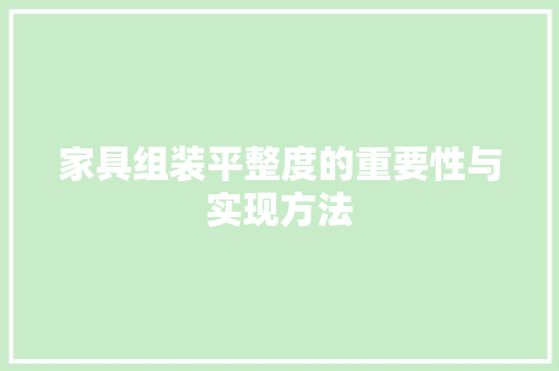 家具组装平整度的重要性与实现方法 现代风格装饰