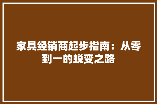家具经销商起步指南：从零到一的蜕变之路 现代风格装饰