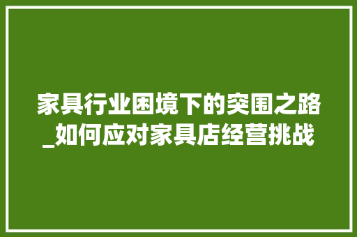 家具行业困境下的突围之路_如何应对家具店经营挑战 现代风格装饰