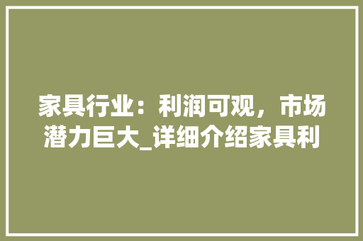 家具行业：利润可观，市场潜力巨大_详细介绍家具利润现状 现代风格装饰